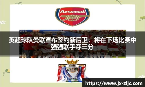 英超球队曼联宣布签约新后卫，将在下场比赛中强强联手夺三分