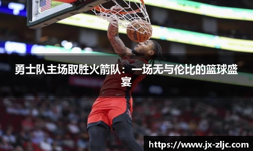勇士队主场取胜火箭队：一场无与伦比的篮球盛宴