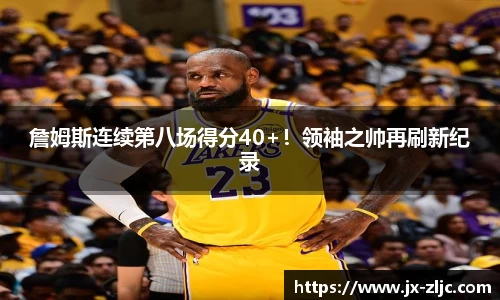 詹姆斯连续第八场得分40+！领袖之帅再刷新纪录