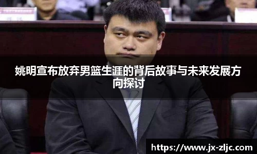 姚明宣布放弃男篮生涯的背后故事与未来发展方向探讨