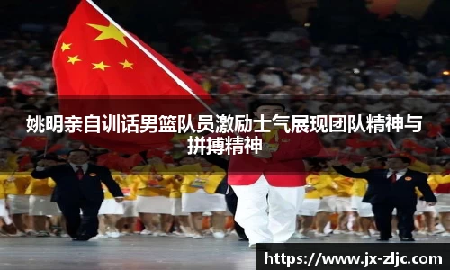 姚明亲自训话男篮队员激励士气展现团队精神与拼搏精神