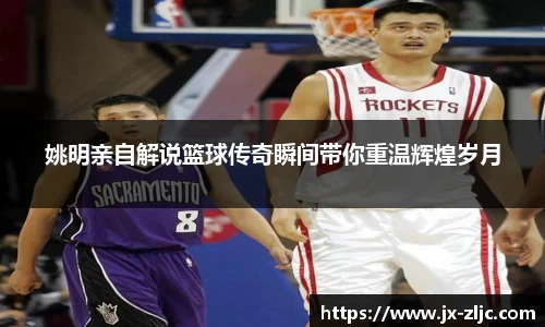 姚明亲自解说篮球传奇瞬间带你重温辉煌岁月