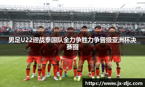 男足U22迎战泰国队全力争胜力争晋级亚洲杯决赛圈