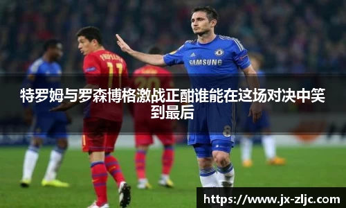 特罗姆与罗森博格激战正酣谁能在这场对决中笑到最后