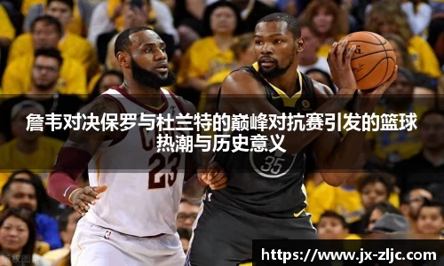 詹韦对决保罗与杜兰特的巅峰对抗赛引发的篮球热潮与历史意义