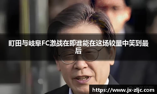 町田与岐阜FC激战在即谁能在这场较量中笑到最后