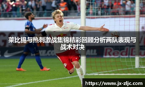 莱比锡与热刺激战集锦精彩回顾分析两队表现与战术对决