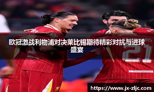 欧冠激战利物浦对决莱比锡期待精彩对抗与进球盛宴