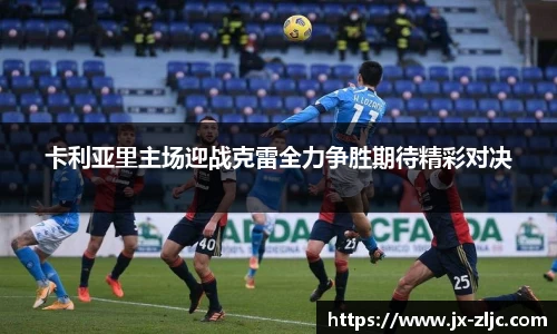 卡利亚里主场迎战克雷全力争胜期待精彩对决