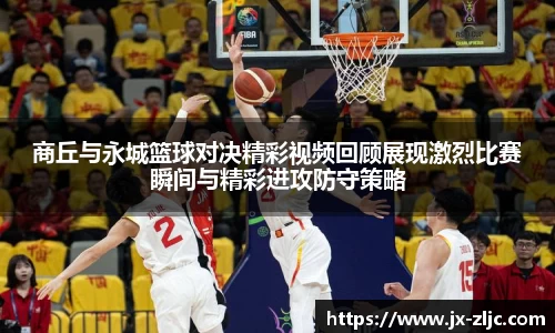 商丘与永城篮球对决精彩视频回顾展现激烈比赛瞬间与精彩进攻防守策略