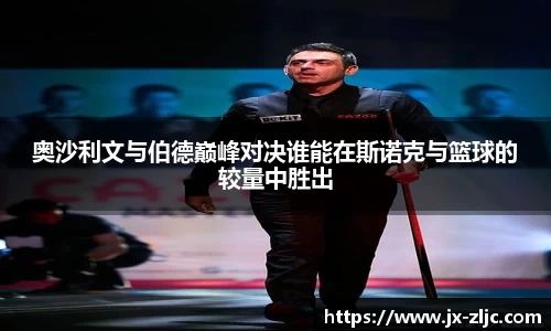 奥沙利文与伯德巅峰对决谁能在斯诺克与篮球的较量中胜出